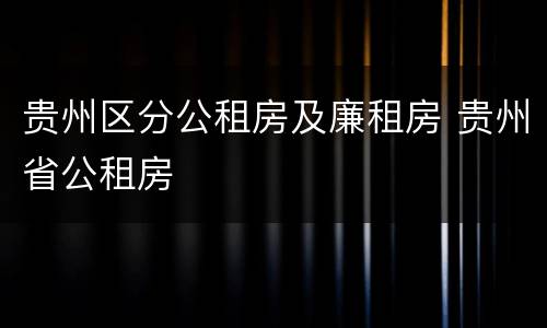 贵州区分公租房及廉租房 贵州省公租房
