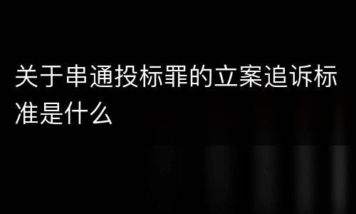 关于串通投标罪的立案追诉标准是什么
