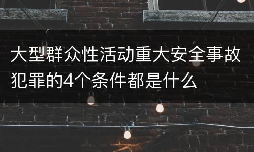 大型群众性活动重大安全事故犯罪的4个条件都是什么