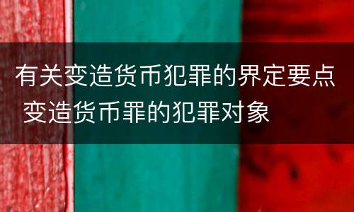 有关变造货币犯罪的界定要点 变造货币罪的犯罪对象