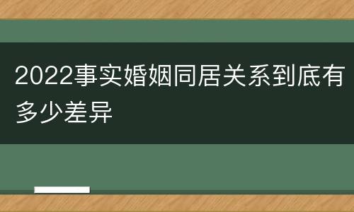 2022事实婚姻同居关系到底有多少差异