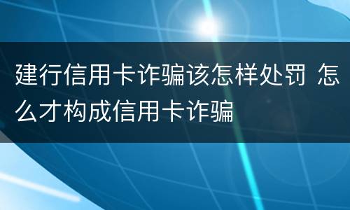 建行信用卡诈骗该怎样处罚 怎么才构成信用卡诈骗