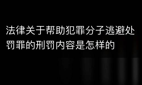 法律关于帮助犯罪分子逃避处罚罪的刑罚内容是怎样的