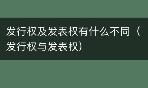 发行权及发表权有什么不同（发行权与发表权）