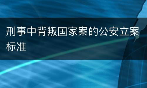 刑事中背叛国家案的公安立案标准