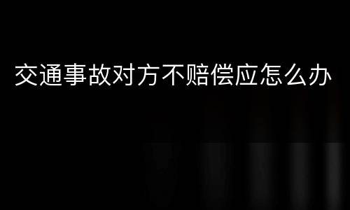 交通事故对方不赔偿应怎么办