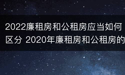 2022廉租房和公租房应当如何区分 2020年廉租房和公租房的区别