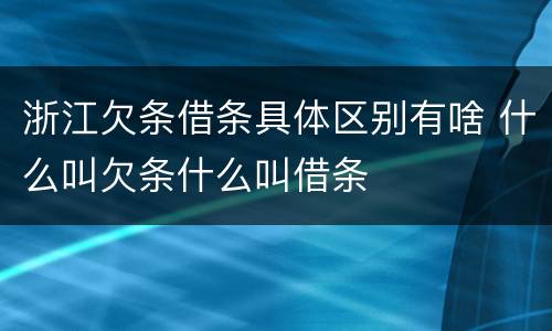 浙江欠条借条具体区别有啥 什么叫欠条什么叫借条