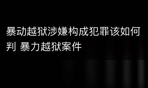 暴动越狱涉嫌构成犯罪该如何判 暴力越狱案件