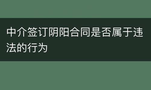 中介签订阴阳合同是否属于违法的行为