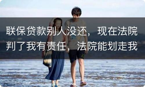 联保贷款别人没还，现在法院判了我有责任，法院能划走我信用卡上的钱么