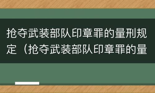 抢夺武装部队印章罪的量刑规定（抢夺武装部队印章罪的量刑规定是什么）
