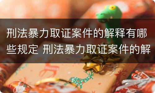 刑法暴力取证案件的解释有哪些规定 刑法暴力取证案件的解释有哪些规定和规定