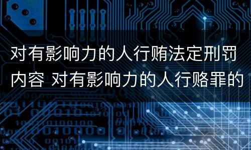 对有影响力的人行贿法定刑罚内容 对有影响力的人行赂罪的犯罪构成