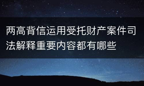 两高背信运用受托财产案件司法解释重要内容都有哪些