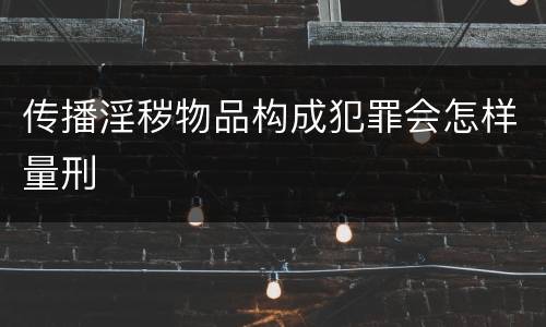 传播淫秽物品构成犯罪会怎样量刑