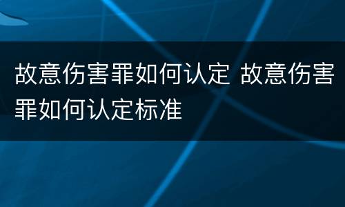 故意伤害罪如何认定 故意伤害罪如何认定标准