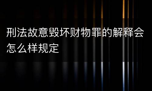 刑法故意毁坏财物罪的解释会怎么样规定