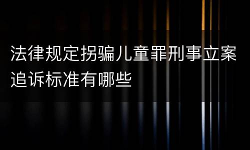 法律规定拐骗儿童罪刑事立案追诉标准有哪些