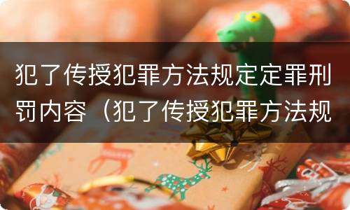 犯了传授犯罪方法规定定罪刑罚内容（犯了传授犯罪方法规定定罪刑罚内容包括）