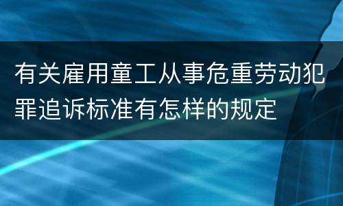 有关雇用童工从事危重劳动犯罪追诉标准有怎样的规定
