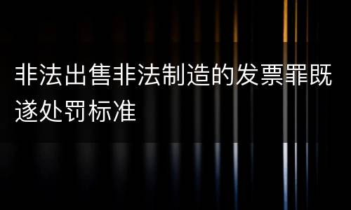 非法出售非法制造的发票罪既遂处罚标准