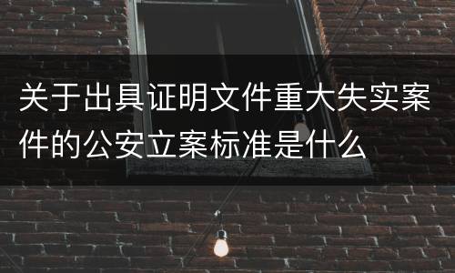 关于出具证明文件重大失实案件的公安立案标准是什么
