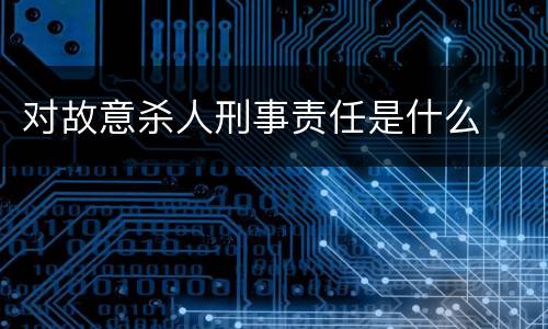 对故意杀人刑事责任是什么