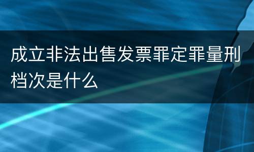 成立非法出售发票罪定罪量刑档次是什么