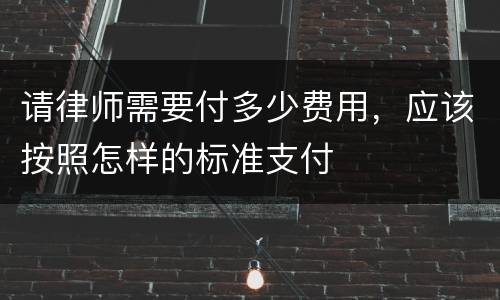 请律师需要付多少费用，应该按照怎样的标准支付