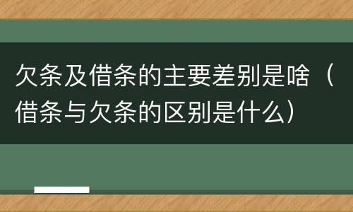 欠条及借条的主要差别是啥（借条与欠条的区别是什么）