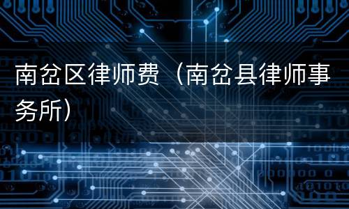 南岔区律师费（南岔县律师事务所）