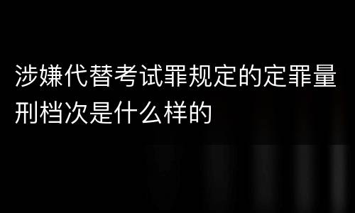 涉嫌代替考试罪规定的定罪量刑档次是什么样的