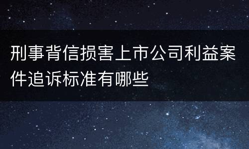 刑事背信损害上市公司利益案件追诉标准有哪些