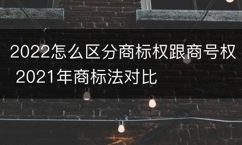 2022怎么区分商标权跟商号权 2021年商标法对比