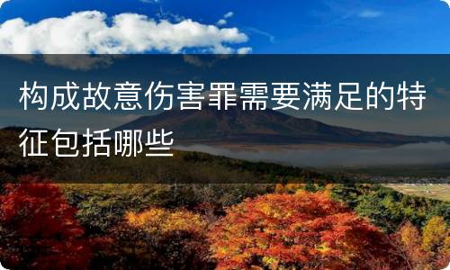 构成故意伤害罪需要满足的特征包括哪些