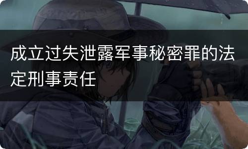 成立过失泄露军事秘密罪的法定刑事责任