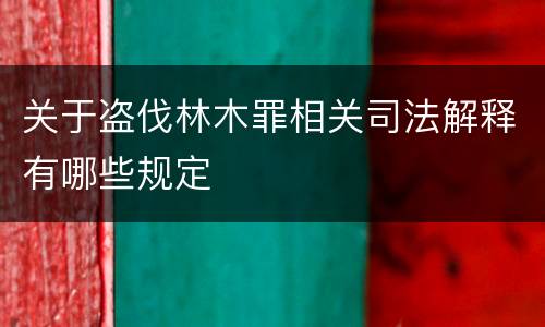 关于盗伐林木罪相关司法解释有哪些规定