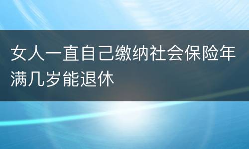 女人一直自己缴纳社会保险年满几岁能退休