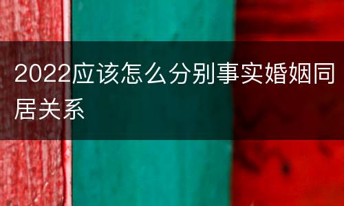 2022应该怎么分别事实婚姻同居关系