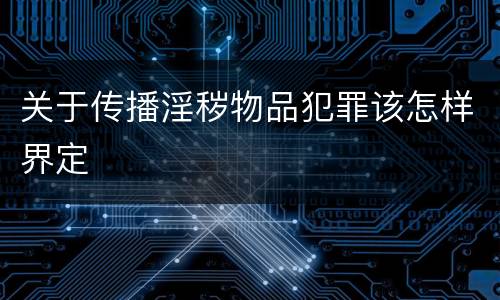 关于传播淫秽物品犯罪该怎样界定