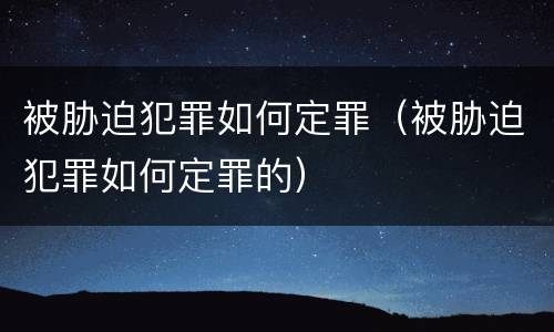 被胁迫犯罪如何定罪（被胁迫犯罪如何定罪的）