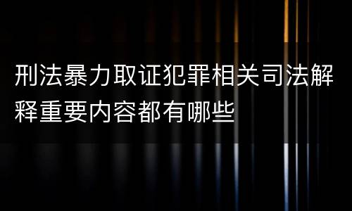 刑法暴力取证犯罪相关司法解释重要内容都有哪些