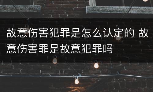 故意伤害犯罪是怎么认定的 故意伤害罪是故意犯罪吗