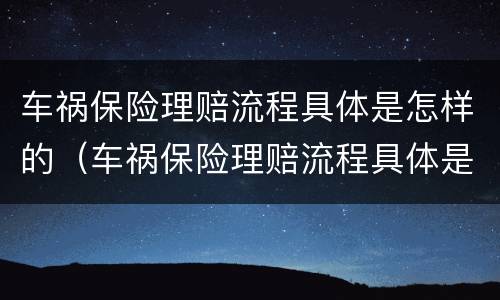 车祸保险理赔流程具体是怎样的（车祸保险理赔流程具体是怎样的案例）