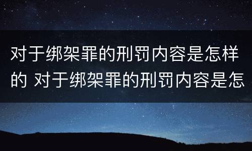 对于绑架罪的刑罚内容是怎样的 对于绑架罪的刑罚内容是怎样的处理