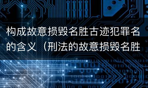 构成故意损毁名胜古迹犯罪名的含义（刑法的故意损毁名胜古迹）