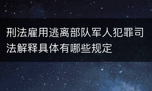刑法雇用逃离部队军人犯罪司法解释具体有哪些规定