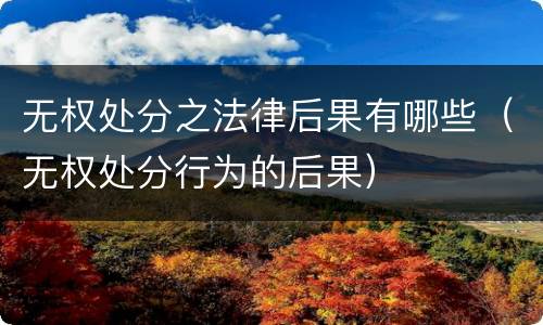 无权处分之法律后果有哪些（无权处分行为的后果）