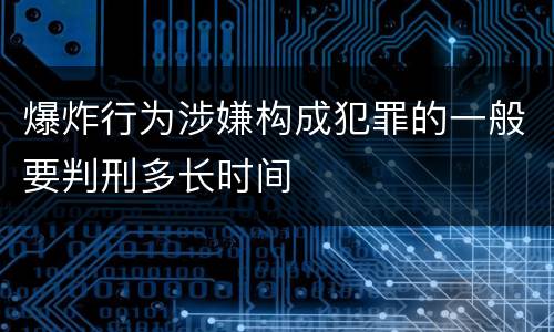 爆炸行为涉嫌构成犯罪的一般要判刑多长时间